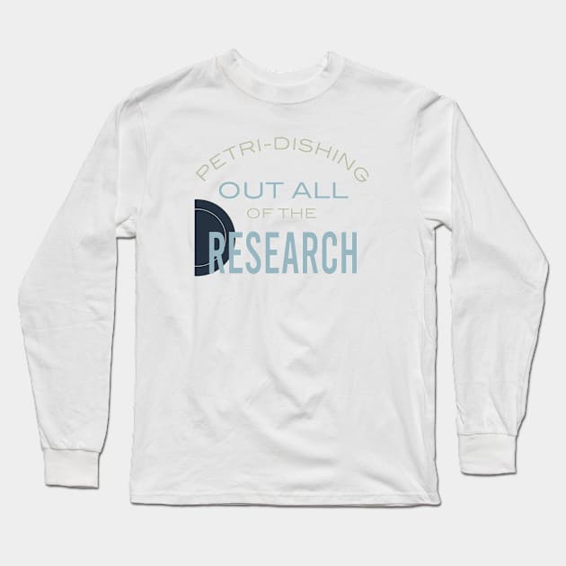 Petri-Dishing Out All of the Research Long Sleeve T-Shirt by whyitsme